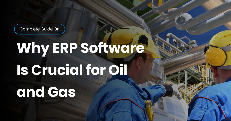Why ERP Software Is Crucial for Oil and Gas Companies in 2025